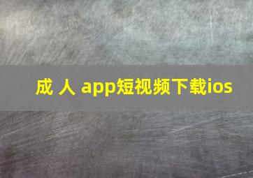 成 人 app短视频下载ios